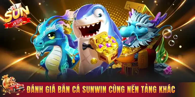 Đánh giá bắn cá Sunwin cùng nền tảng khác