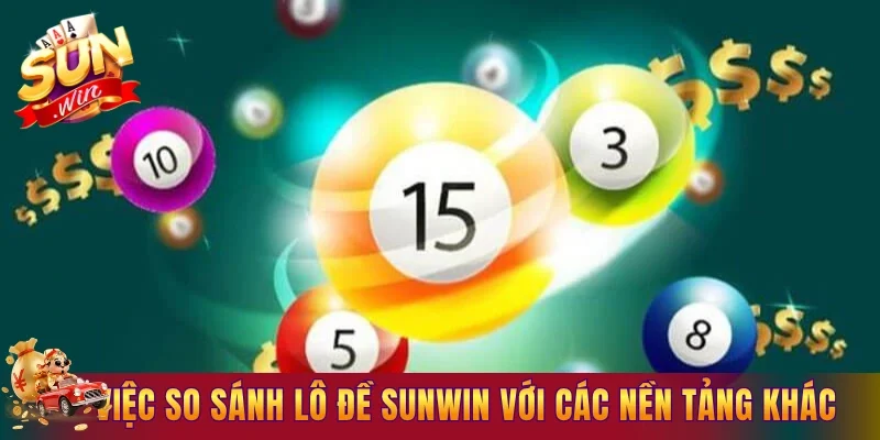 Lợi ích của việc so sánh lô đề Sunwin với các nền tảng khác
