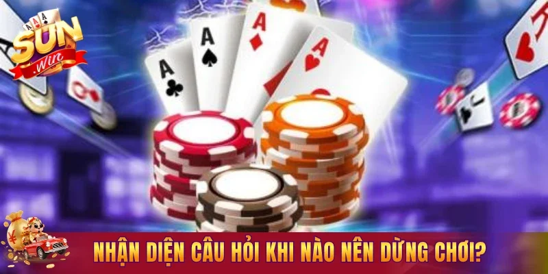 Nhận diện câu hỏi khi nào nên dừng chơi?