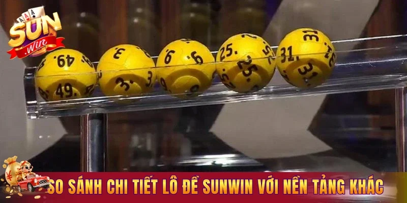 So sánh chi tiết lô đề Sunwin với nền tảng khác theo tiêu chí cụ thể