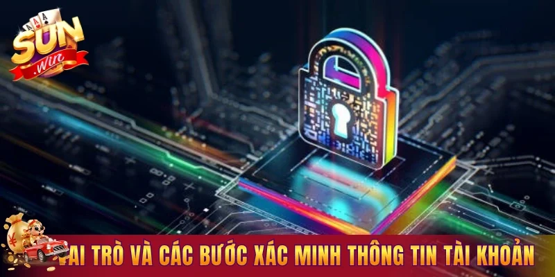 Vai trò và các bước xác minh thông tin sau khi tạo tài khoản